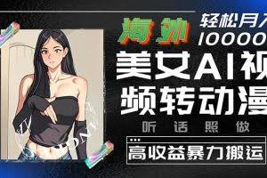 （10391期）海外美女AI视频转动漫，高收益暴力搬运，听话照做，轻松月入10000+