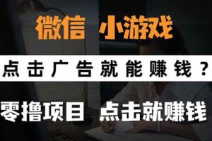 （15695期）微信小程序小游戏，只需要看广告就能赚钱？0撸手机赚钱，甚至连游戏都…