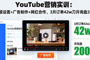 （16107期）YouTube营销实训：频道设置+广告制作+网红合作，3月订单42w刀月询盘200+