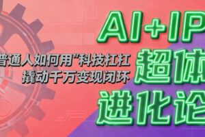 （16703期）AI+IP超体进化论：普通人如何用“科技杠杆”撬动千万变现闭环？