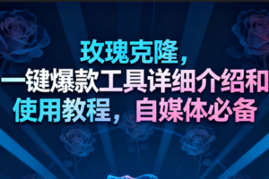 玫瑰克隆工具，一键去重爆款，自媒体必备神器